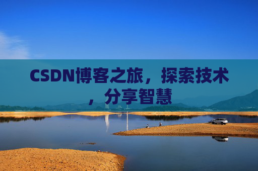 CSDN博客之旅,探索技术,分享智慧 CSDN博客之旅,探索技术,分享智慧